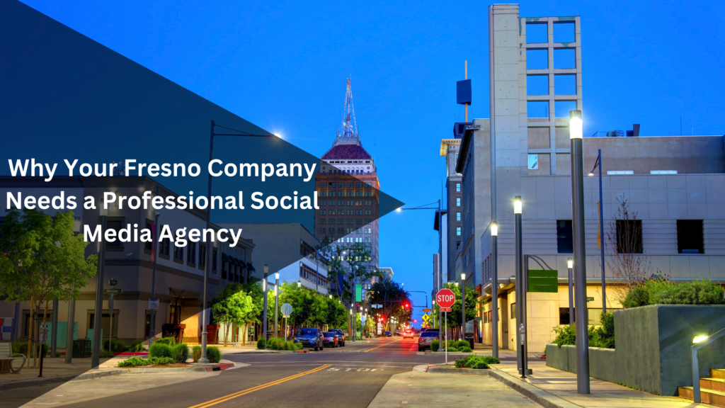 Why Your Fresno Company Needs a Professional Social Media Agency